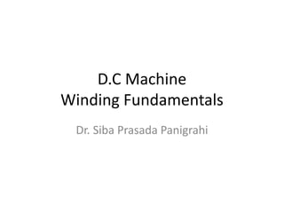 D.C Machine
Winding Fundamentals
Dr. Siba Prasada Panigrahi
 