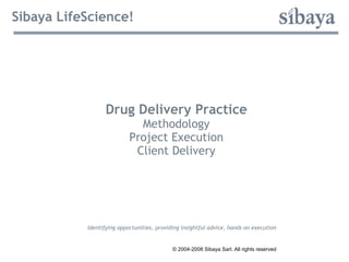 Sibaya LifeScience! Drug Delivery Practice Methodology Project Execution Client Delivery Identifying opportunities, providing insightful advice, hands on execution © 2004-2008 Sibaya Sarl. All rights reserved 