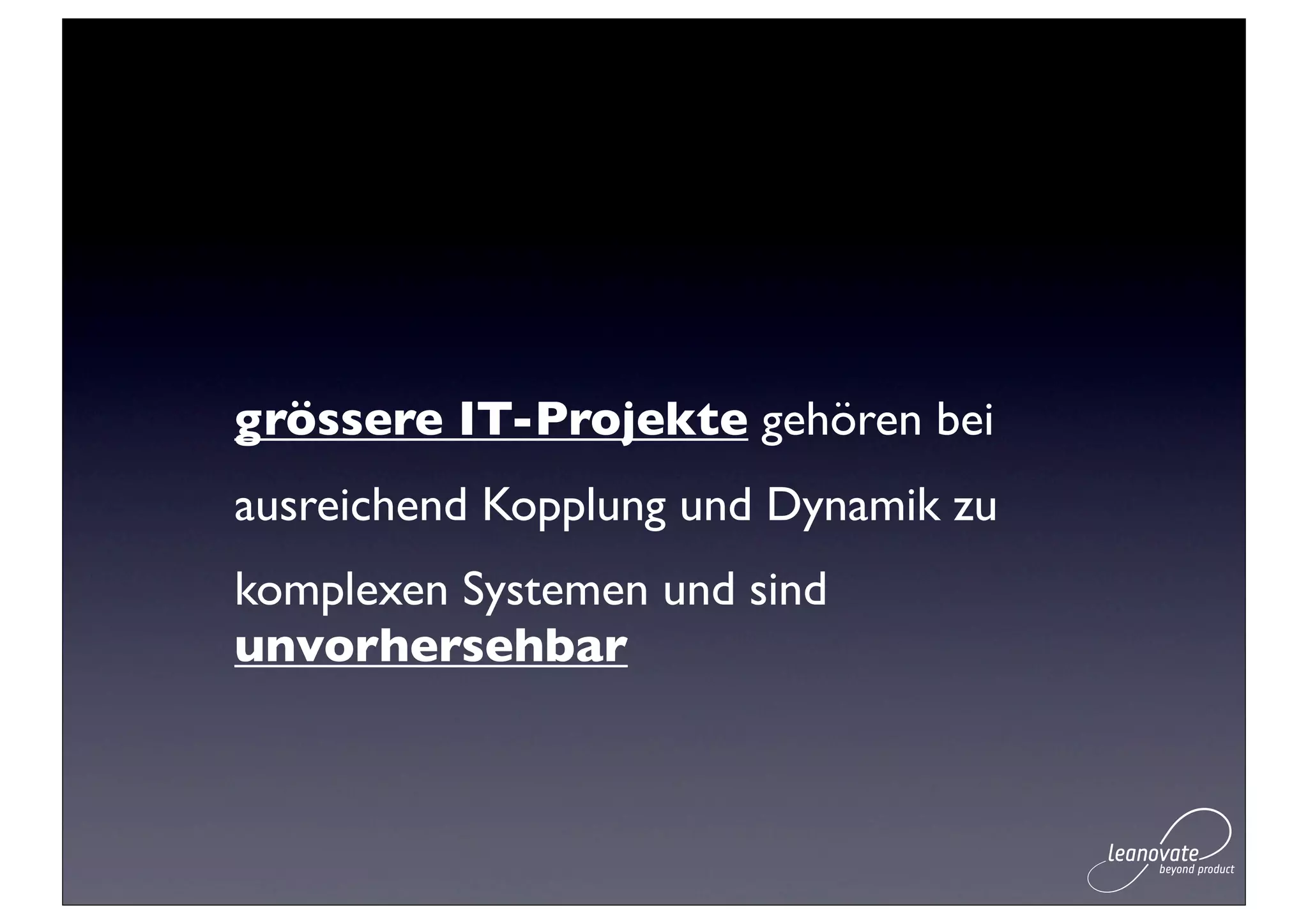 grössere IT-Projekte gehören bei
ausreichend Kopplung und Dynamik zu
komplexen Systemen und sind
unvorhersehbar
 