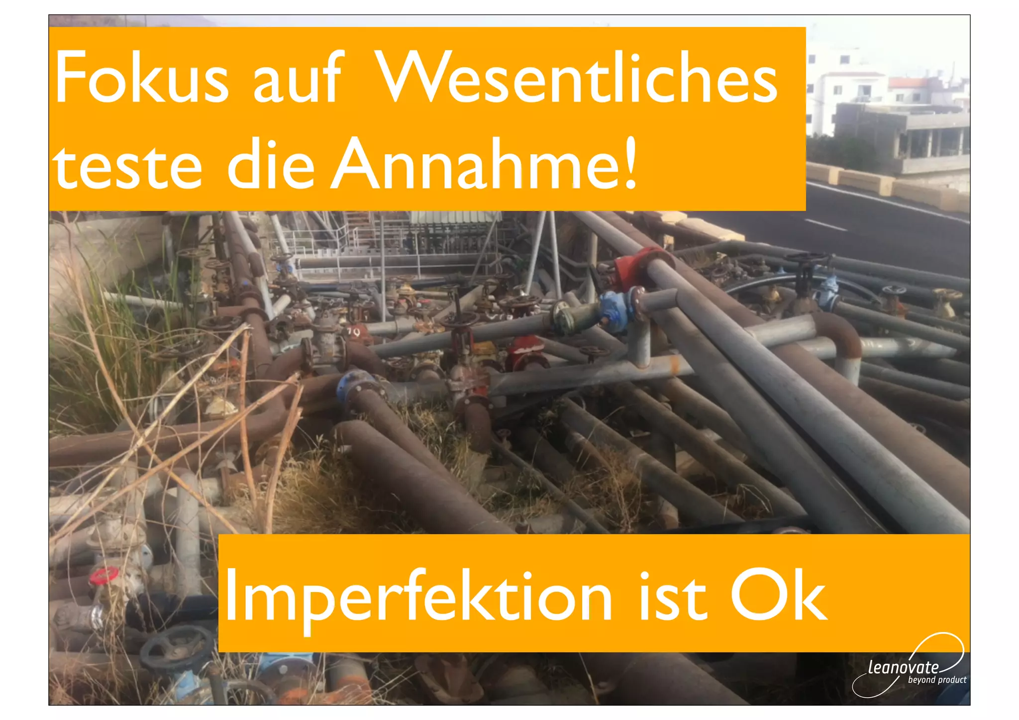 Fokus auf Wesentliches
teste die Annahme!




     Imperfektion ist Ok
 