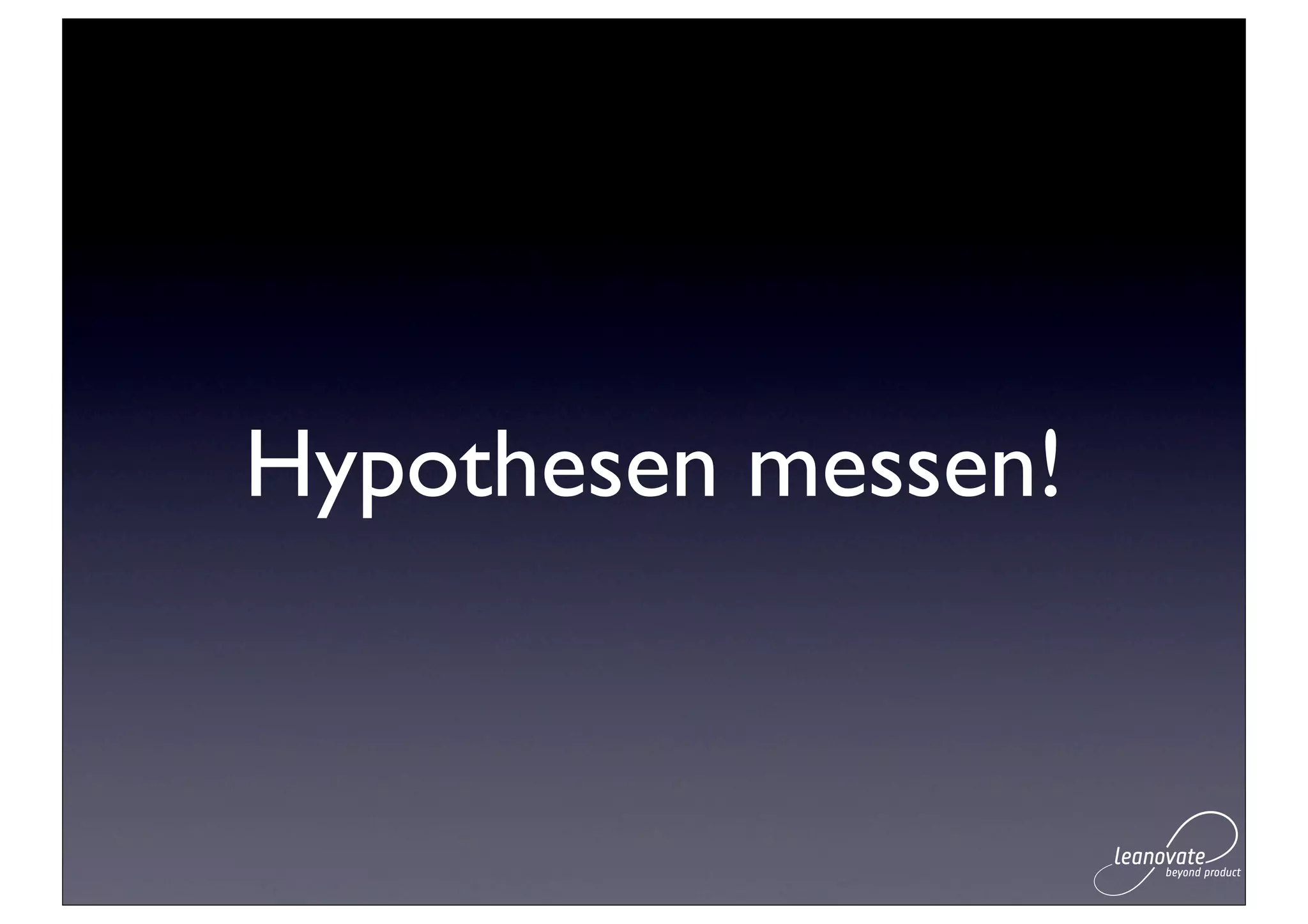Hypothesen messen!
 