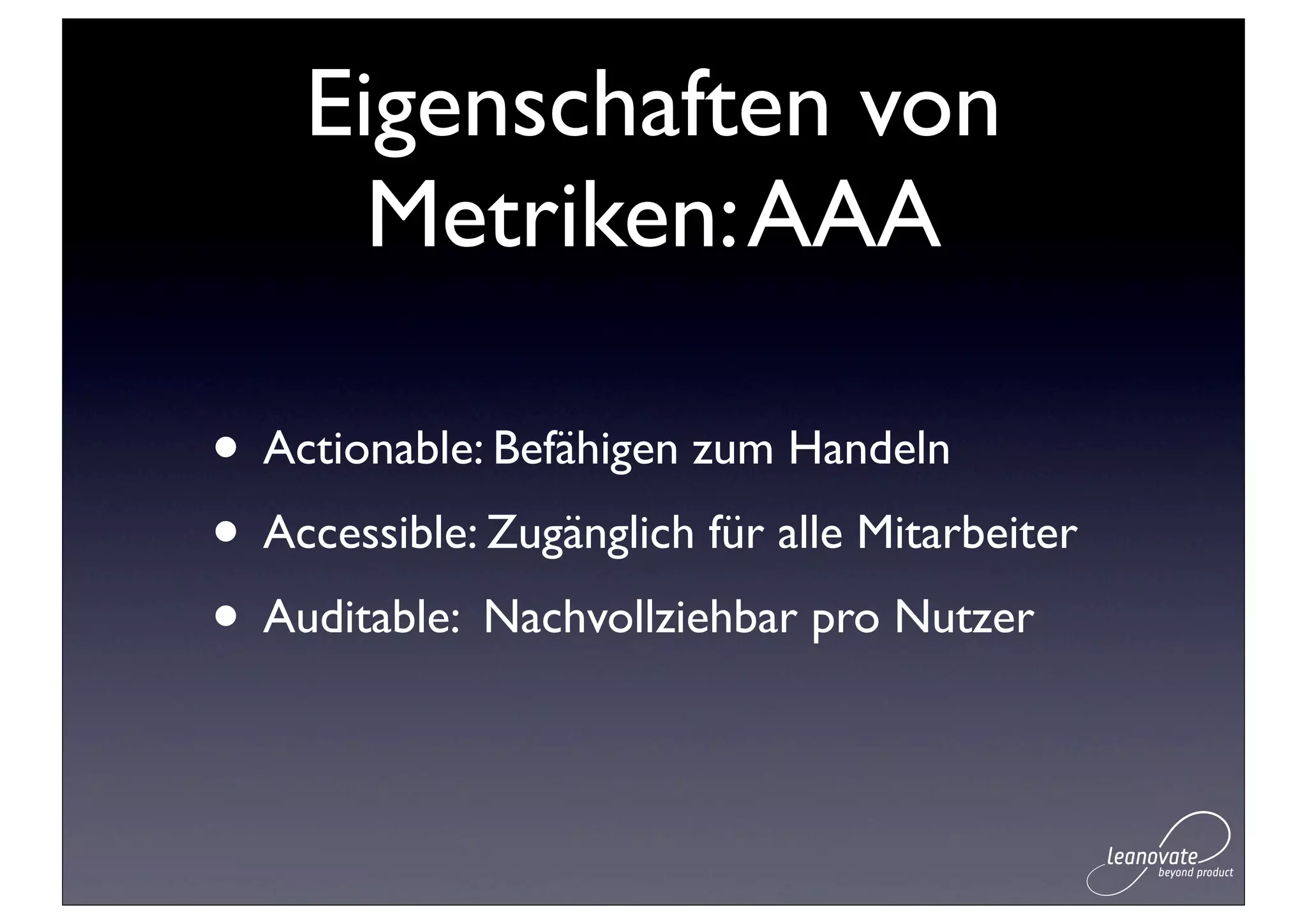 Eigenschaften von
      Metriken: AAA

• Actionable: Befähigen zum Handeln
• Accessible: Zugänglich für alle Mitarbeiter
• Auditable: Nachvollziehbar pro Nutzer
 