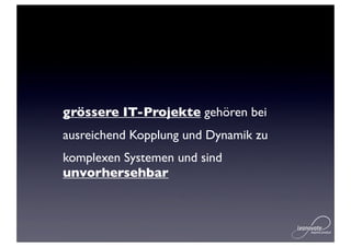grössere IT-Projekte gehören bei
ausreichend Kopplung und Dynamik zu
komplexen Systemen und sind
unvorhersehbar
 