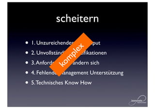scheitern

• 1. Unzureichender User Input


                 ex
• 2. Unvollständige Speziﬁkationen
               pl
             m
• 3. Anforderungen ändern sich
           ko
• 4. Fehlende Management Unterstützung
• 5. Technisches Know How
 