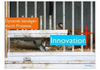 Dynamik bändigen
durch Prozesse


                   Innovation
 