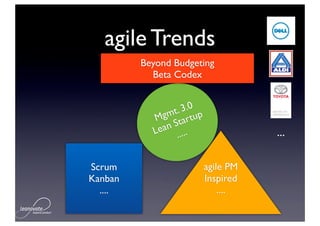 agile Trends
         Beyond Budgeting
           Beta Codex


                 . 3.0 p
           M gmt rtu
                Sta
           Lean .....                 ...

Scrum                      agile PM
Kanban                     Inspired
  ....                         ....
 
