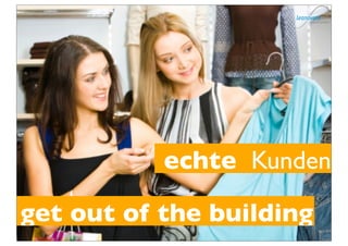 echte Kunden

get out of the building
 