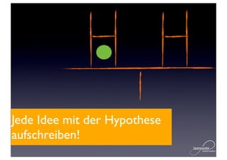Jede Idee mit der Hypothese
aufschreiben!
 