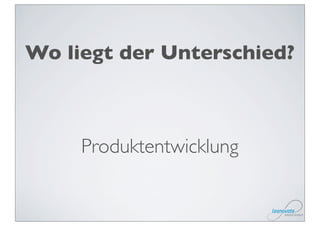 Wo liegt der Unterschied?



     Produktentwicklung
 