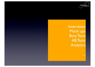 Interviews
 Mock ups
 Beta Tests
  AB Tests
  Analytics

         ...
 