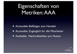 Eigenschaften von
      Metriken: AAA

• Actionable: Befähigen zum Handeln
• Accessible: Zugänglich für alle Mitarbeiter
• Auditable: Nachvollziehbar pro Nutzer
 