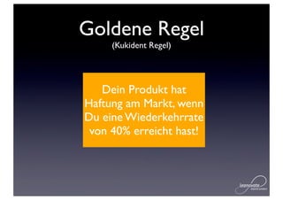 Goldene Regel
     (Kukident Regel)




   Dein Produkt hat
Haftung am Markt, wenn
Du eine Wiederkehrrate
 von 40% erreicht hast!
 