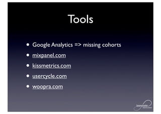 Tools

• Google Analytics => missing cohorts
• mixpanel.com
• kissmetrics.com
• usercycle.com
• woopra.com
 