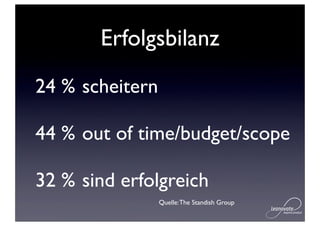Erfolgsbilanz
24 % scheitern

44 % out of time/budget/scope

32 % sind erfolgreich
                 Quelle: The Standish Group
 