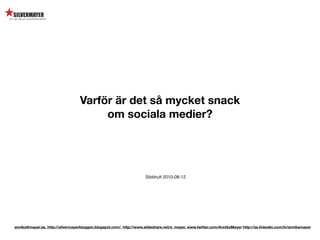 Varför är det så mycket snack
                                       om sociala medier?




                                                                     Sibbhult 2010-08-12




annika@mayer.se. http://silvermayerbloggen.blogspot.com/, http://www.slideshare.net/a_mayer, www.twitter.com/AnnikaMayer http://se.linkedin.com/in/annikamayer
 