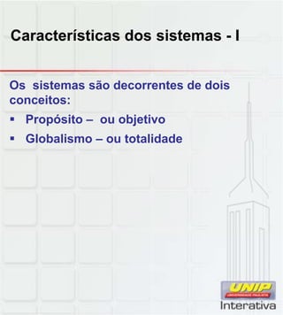 Características dos sistemas - I


Os sistemas são decorrentes de dois
conceitos:
 Propósito – ou objetivo
 Globalismo – ou totalidade
 