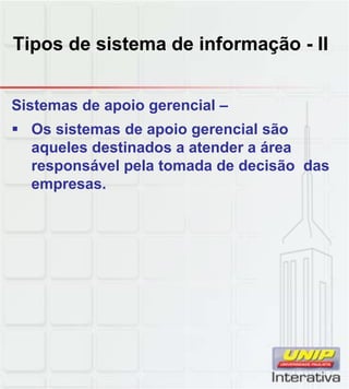 Tipos de sistema de informação - II


Sistemas de apoio gerencial –
 Os sistemas de apoio gerencial são
  aqueles destinados a atender a área
  responsável pela tomada de decisão das
  empresas.
 
