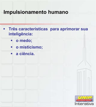 Impulsionamento humano


 Três características para aprimorar sua
  inteligência:
    o medo;
    o misticismo;
    a ciência
       ciência.
 