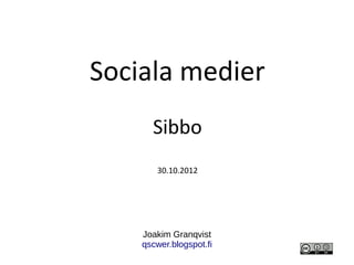 Sociala medier
      Sibbo
       30.10.2012




    Joakim Granqvist
    qscwer.blogspot.fi
 