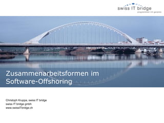 Zusammenarbeitsformen im
Software-Offshoring

Christoph Kruppa, swiss IT bridge
swiss IT bridge gmbh
www.swissITbridge.ch
 