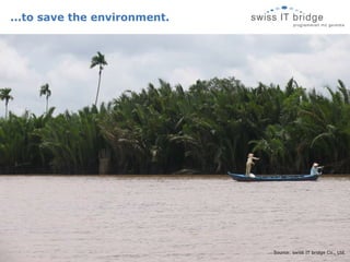 ...to save the environment. Source: swiss IT bridge Co., Ltd. 