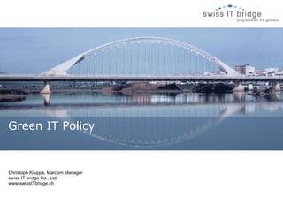 Christoph Kruppa, Marcom Manager swiss IT bridge Co., Ltd. www.swissITbridge.ch Green IT Policy 