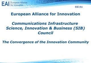 European Alliance for Innovation   Communications Infrastructure  Science, Innovation & Business (SIB) Council The Convergence of the Innovation Community   