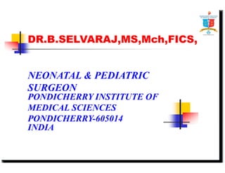 DR.B.SELVARAJ,MS,Mch,FICS, 
NEONATAL & PEDIATRIC 
SURGEON 
PONDICHERRY INSTITUTE OF 
MEDICAL SCIENCES 
PONDICHERRY-605014 
INDIA 
 