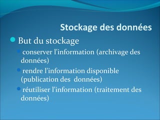 Stockage des données
But du stockage
conserver l'information (archivage des
données)
rendre l'information disponible
(publication des données)
réutiliser l'information (traitement des
données)
 