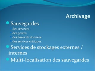 Archivage
Sauvegardes
des serveurs
des postes
des bases de données
des services critiques
Services de stockages externes /
internes
Multi-localisation des sauvegardes
 