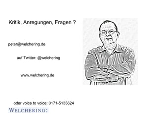 Kritik, Anregungen, Fragen ?



peter@welchering.de


    auf Twitter: @welchering



      www.welchering.de




  oder voice to voice: 0171-5135624
 