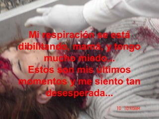 Mi respiración se está
dibilitando, mamá, y tengo
mucho miedo...
Estos son mis últimos
momentos y me siento tan
desesperada...
 