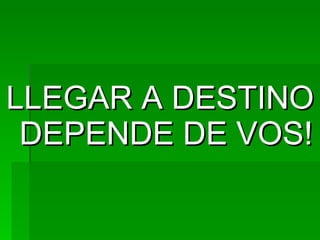 LLEGAR A DESTINO DEPENDE DE VOS!
