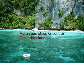 Para seus olhos encontrar
Destruíste tudo

 