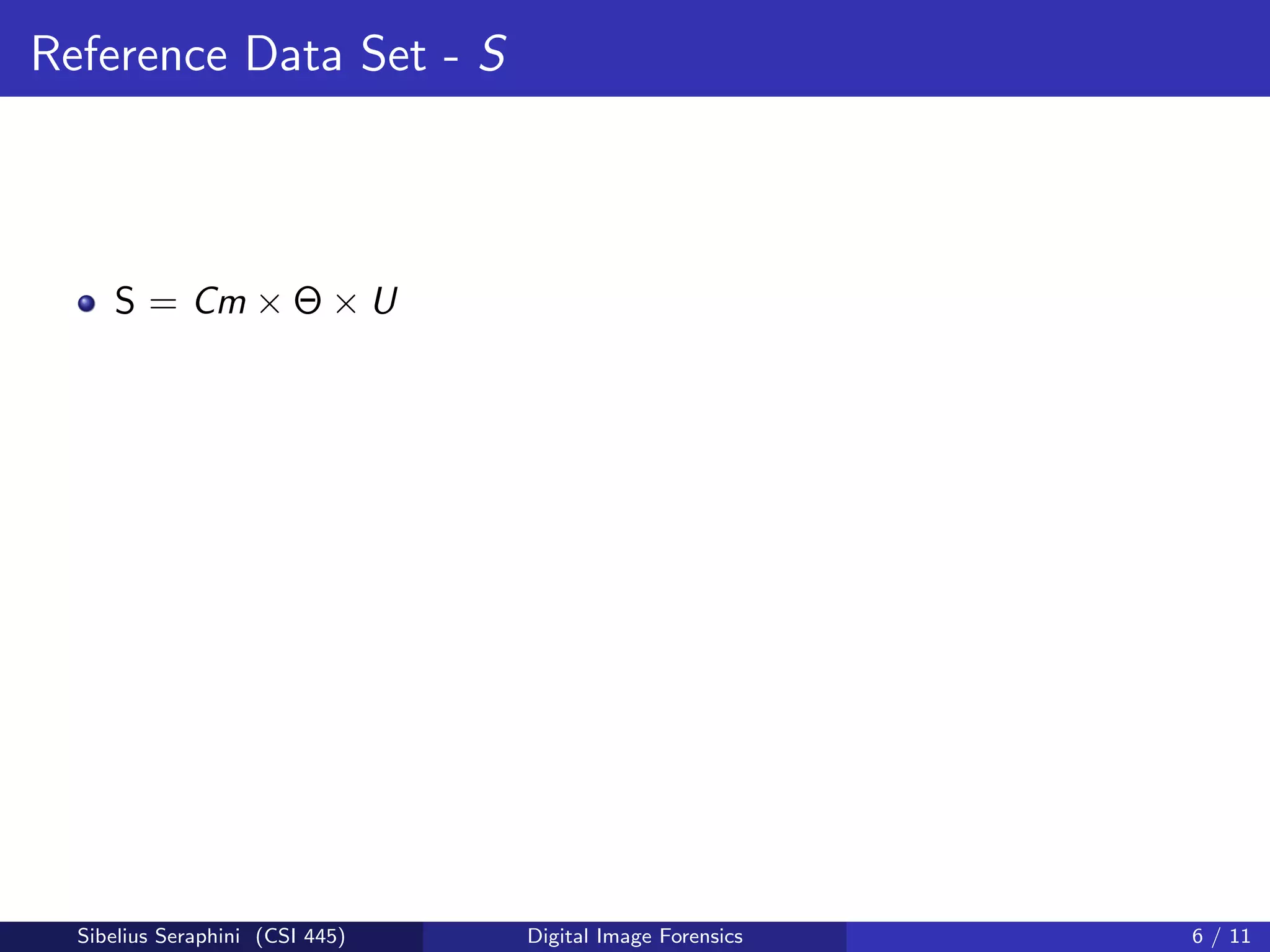Reference Data Set - S
S = Cm × Θ × U
Sibelius Seraphini (CSI 445) Digital Image Forensics 6 / 11
 