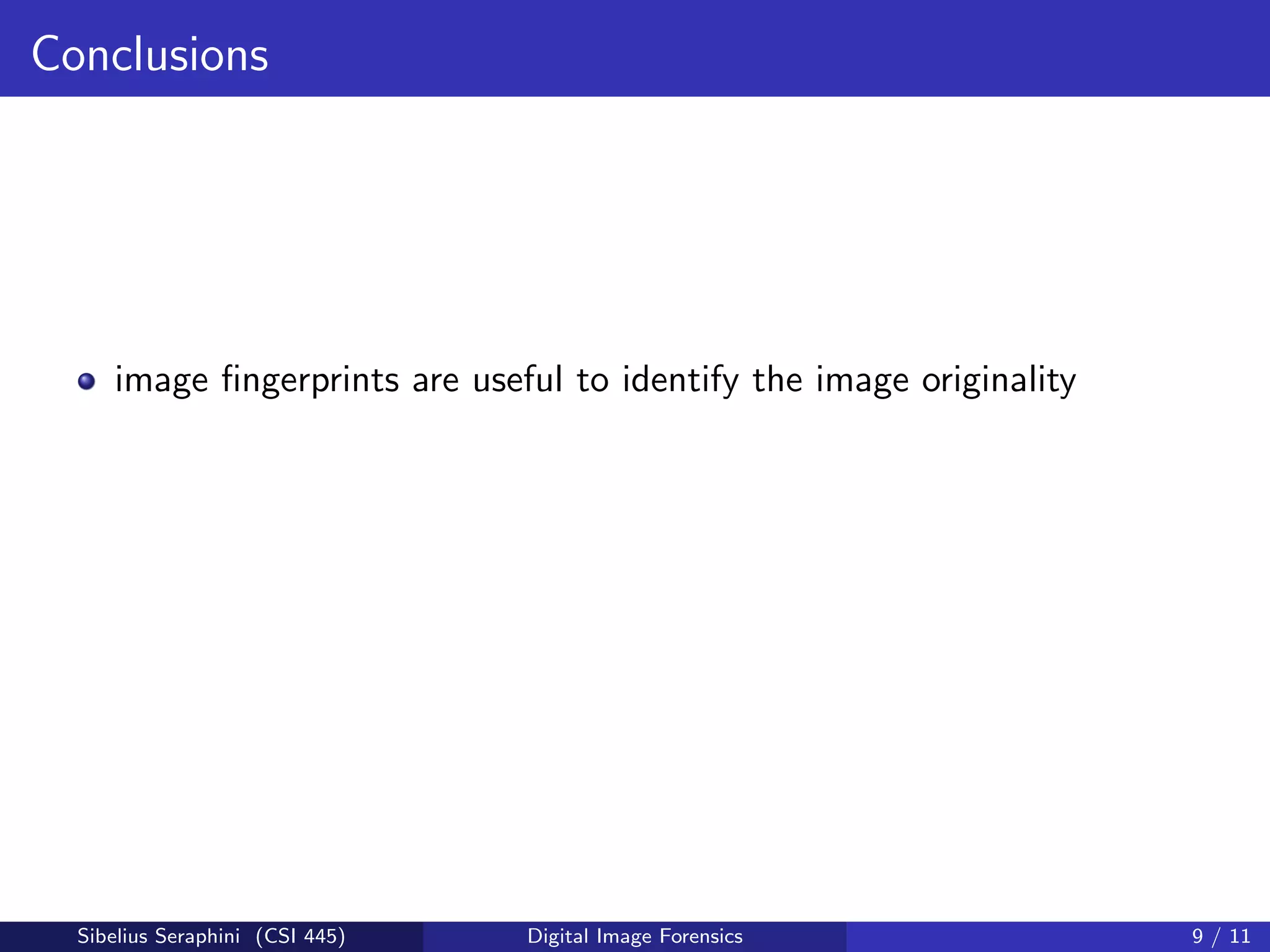 Conclusions
image ﬁngerprints are useful to identify the image originality
Sibelius Seraphini (CSI 445) Digital Image Forensics 9 / 11
 