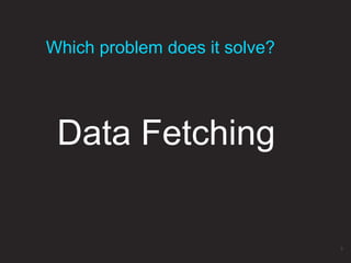Data Fetching
Which problem does it solve?
3
 