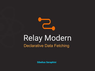 Relay Modern
Declarative Data Fetching
Sibelius Seraphini
 
