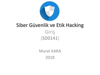 Siber Güvenlik ve Etik Hacking
Giriş
(SD0141)
Murat KARA
2018
 
