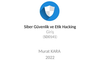 Siber Güvenlik ve Etik Hacking
Giriş
(SD0141)
Murat KARA
2022
 
