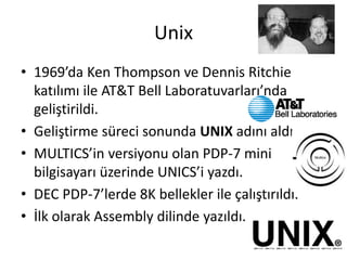 Unix
• 1969’da Ken Thompson ve Dennis Ritchie
katılımı ile AT&T Bell Laboratuvarları’nda
geliştirildi.
• Geliştirme süreci...