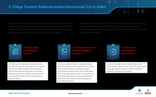 5. Fidye Yazılım Saldırılarından Korunmak İçin 8 Adım
SİBER FİDYE 2020 RAPORU
Fidye yazılımı saldırılarının sonuçlarıyla başa çıkmak oldukça zorlu bir
süreçtir. Şifreli verileri kurtarmak için tek seçenek talep edilen fidyeyi
ödemek gibi görünse de etkilenen verilerin ödeme karşılığında geri
alınacağına dair herhangi bir garanti söz konusu değildir.
Bu nedenle devam eden bir fidye yazılım saldırısını tespit etmiş olmak
yeterli değildir. İlk etapta fidye yazılımının bulaşmasını önlemeye
odaklanmak gerekir. Bunu aşağıdaki güvenlik önlemlerini takip ederek
gerçekleştirebilrsiniz.
1. Dijital varlık
envanterinizi
çıkartın
2. "Dosya Uzantılarını
Göster" özelliğini
kullanın
3. Yazılımınızı
yamalayın ve
güncel tutun
Bir fidye yazılımı bulaşmasına karşı korunmak
için öncelikle ağınızaa hangi donanım ve yazılım
varlıklarının bağlı olduğunu bilmeniz gerekir.
Farklı departmanların personelleri tarafından
dağıtılan ve kullanılan varlıkları da tespit etmek
için pasif keşif ile kapsamlı bir varlık envanteri
oluşturmalısınız.
"Dosya Uzantılarını Göster", potansiyel olarak
zararlı dosyalardan uzak durabilmeniz için hangi
tür dosyaların açılmakta olduğunu kolayca
belirlemenize olanak tanıyan yerel bir Windows
işlevidir. Bu işlev, dolandırıcıların bir dosyanın iki
veya daha fazla uzantıya sahip gibi göründüğü
kafa karıştırıcı bir teknik kullanmaya çalıştığı
durumlarda yararlıdır.
Bir yama olmadığında, kötü niyetli kişiler işletim
sisteminizdeki, tarayıcınızdaki, antivirüs aracınızdaki
veya diğer yazılım programınızdaki bir güvenlik
açığından rahatlıkla yararlanabilir.
 