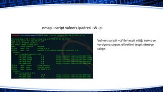 nmap --script vulners ipadresi -sV -p-
Vulners scripti –sV ile tespit ettiği servis ve
versiyona uygun zafiyetleri tespit etmeye
çalışır.
 