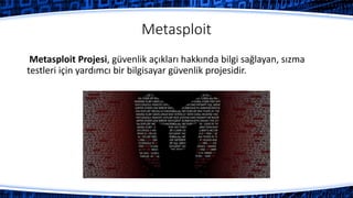 Metasploit
Metasploit Projesi, güvenlik açıkları hakkında bilgi sağlayan, sızma
testleri için yardımcı bir bilgisayar güvenlik projesidir.
 