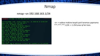 Nmap
nmap –sn 192.168.163.1/24
-sn -> sadece makine tespiti port taraması yapmama
***.***.***.1/24 -> 1-254 arası ip’leri tara.
 