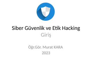 Siber Güvenlik ve Etik Hacking
Giriş
Öğr.Gör. Murat KARA
2023
 