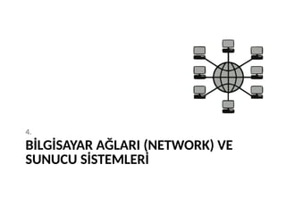 BİLGİSAYAR AĞLARI (NETWORK) VE
SUNUCU SİSTEMLERİ
4.
 