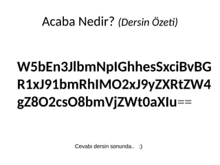 W5bEn3JlbmNpIGhhesSxciBvBG
R1xJ91bmRhIMO2xJ9yZXRtZW4
gZ8O2csO8bmVjZWt0aXIu==
Acaba Nedir? (Dersin Özeti)
Cevabı dersin sonunda.. :)
 