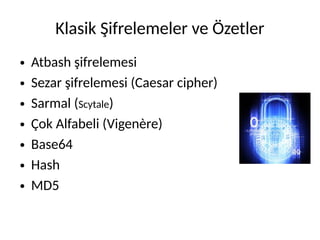 Klasik Şifrelemeler ve Özetler
● Atbash şifrelemesi
● Sezar şifrelemesi (Caesar cipher)
● Sarmal (Scytale)
● Çok Alfabeli (Vigenère)
● Base64
● Hash
● MD5
 