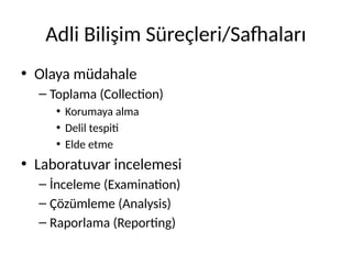 Adli Bilişim Süreçleri/Safhaları
• Olaya müdahale
– Toplama (Collection)
• Korumaya alma
• Delil tespiti
• Elde etme
• Laboratuvar incelemesi
– İnceleme (Examination)
– Çözümleme (Analysis)
– Raporlama (Reporting)
 